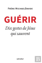 Guérir ; 10 Gestes De Jésus Qui Sauvent