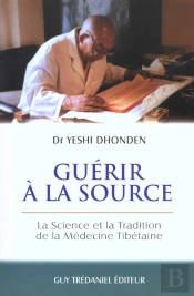 Guerir A La Source ; Sciences Et Tradition De La Medecine Tibetaine