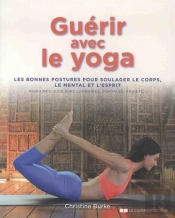 Guérir Avec Le Yoga ; Les Bonnes Postures Pour Soulager Le Corps, Le Mental Et L'Esprit