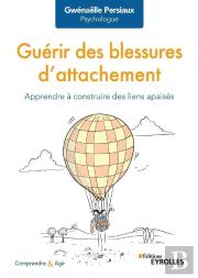 Guérir Des Blessures D'Attachement ; Apprendre À Construire Des Liens Apaisés