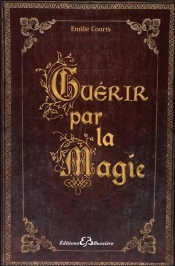 Guérir Par La Magie ; Dictionnaire Des Maux Et Rituels Pour Ne Plus Avoir Mal