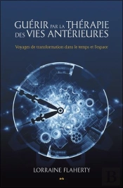 Guérir Par La Thérapie Des Vies Antérieures ; Voyages De Transformation Dans Le Temps Et L'Espace