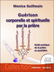 Guérison Corporelle Et Spirituelle Par La Prière : Guide Pratique De La Prière Au Quotidien