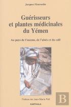 Guérisseurs Et Plantes Médicinales Du Yémen ; Au Pays De L'Encens, De L'Aloès Et Du Café