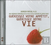 Guérissez Votre Appetit, Guérissez Votre Vie; Une Approche Spirituelle De La Vie Et De La Gestion De Votre Poids