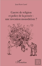 Guerre De Religion Et Police De La Pensée : Une Invention Monothéiste ?