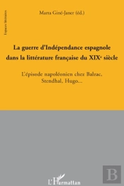 Guerre D'Indépendance Espagnole Dans La Littérature Française Du Xixe Siècle ; L'Épisode Napoléonien Chez Balzac, Stendhal, Hugo...