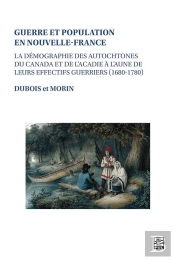 Guerre Et Population En Nouvelle-France : La Démographie Des Autochtones Du Canada Et De L'Acadie À L'Aune De Leurs Effectifs Guerriers (1680-1780)