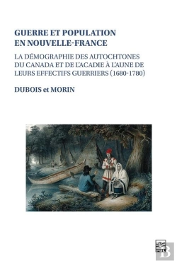 Bertrand.pt - Guerre Et Population En Nouvelle-France : La Démographie Des Autochtones Du Canada Et De L'Acadie À L'Aune De Leurs Effectifs Guerriers (1680-1780)