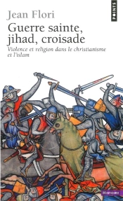 Guerre Sainte, Jihad, Croisade. Violence Et Religion Dans Le Christianisme Et L'Islam