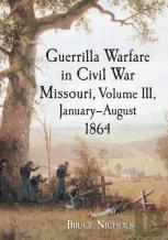 Guerrilla Warfare In Civil War Missouri, Volume Iii, January-August 1864