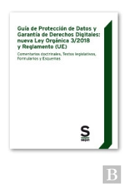 Guía De Protección De Datos Y Garantía De Derechos Digitales: Nueva Ley Orgánica 3/2018 Y Reglamento