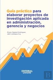Guía Práctica Para Elaborar Proyectos De Investigación Aplicada En Administración, Gerencia Y Negocios