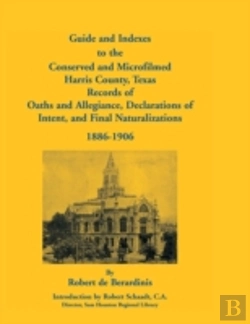 Bertrand.pt - Guide And Indexes To The Conserved And Microfilmed Harris County, Texas Records Of Oaths And Allegiance, Declarations Of Intent, And Final Naturalizat