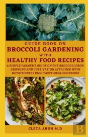 Guide Book On Broccoli Gardening With Healthy Food Recipes