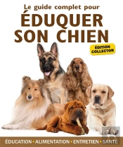Guide Complet Pour Eduquer Son Chien  Edition Collector
