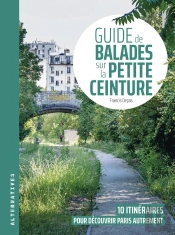 Guide De Balades Sur La Petite Ceinture : 10 Itinéraires Pour Découvrir Paris Autrement