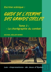 Guide De L'Escrime Des Grands Siècles : Tome 3 : La Chorégraphie De Combat