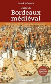 Guide Du Bordeaux Médiéval : Itinéraires De 3 À 4h Au Coeur Du Centre Ancien