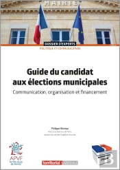 Guide Du Candidat Aux Élections Municipales : Communication, Organisation Et Financement (3e Édition)