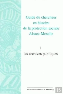 Bertrand.pt - Guide Du Chercheur En Histoire De La Protection Sociale Alsace-Moselle. Volume : Volume I : Les Archives Publiques