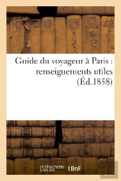 Guide Du Voyageur A Paris : Renseignements Utiles : Contenant Les Jours Et Les Heures D'Entree