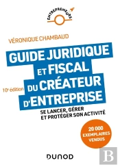 Guide Juridique Et Fiscal Du Créateur D'Entreprise : Se Lancer, Gérer Et Protéger Son Activité (10e Édition)