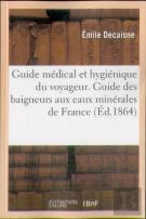 Guide Medical Et Hygienique Du Voyageur. Guide Des Baigneurs Aux Eaux Minerales De France