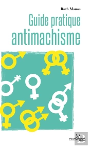 Guide Pratique Antimachiste : Pour Personnes De Tous Les Genres