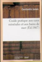 Guide Pratique Aux Eaux Minerales Et Aux Bains De Mer : Contenant La Description Des Principales