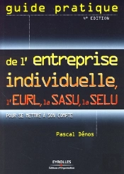 Guide Pratique De L'Entreprise Individuelle, L'Eurl, La Sasu, La Selu Pour Se Mettre À Son Compte (4e Édition)