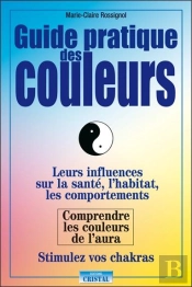 Guide Pratique Des Couleurs ; Leurs Influences Sur La Santé Et Les Chakras