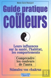 Guide Pratique Des Couleurs ; Leurs Influences Sur La Santé, L'Habitat, Les Comportements