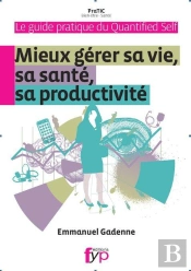 Guide Pratique Du Quantified Self ; Mieux Gérer Sa Vie, Sa Santé Productivité