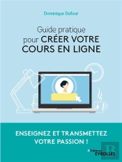 Guide Pratique Pour Creer Votre Cours En Ligne - Enseignez Et Transmettez Votre Passion !
