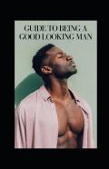 Guide To Being A Good Looking Man