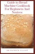 Guide To Bread Machine Cookbook For Beginners And Novices