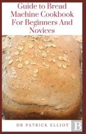 Guide To Bread Machine Cookbook For Beginners And Novices