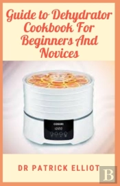 Guide To Dehydrator Cookbook For Beginners And Novices