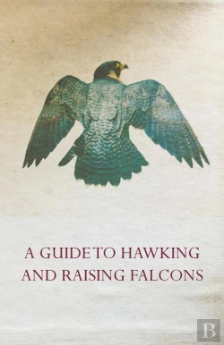 Bertrand.pt - Guide To Hawking And Raising Falcons - With Chapters On The Language Of Hawking, Short Winged Hawks And Hunting With The Gyrfalcon