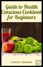 Guide To Health Conscious Cookbook For Beginners