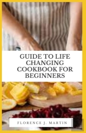 Guide To Life Changing Cookbook For Beginners