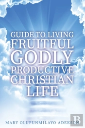 Guide To Living Fruitful Godly Productive Christian Life