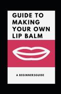Guide To Making Your Own Lip Balm