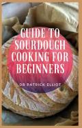 Guide To Sourdough Cooking For Beginners