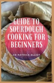 Guide To Sourdough Cooking For Beginners
