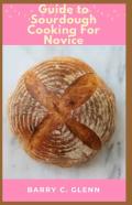 Guide To Sourdough Cooking For Novice