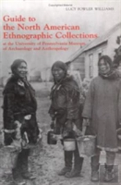 Guide To The North American Ethnographic Collection At The University Of Pennsylvania Museum Of Archaeology And Anthropology