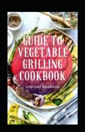 Guide To Vegetable Grilling Cookbook
