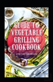 Guide To Vegetable Grilling Cookbook